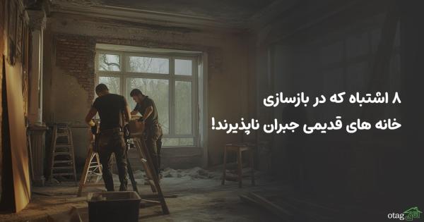 8 اشتباه که در بازسازی خانه های قدیمی جبران ناپذیرند! 8 اشتباه که در بازسازی خانه های قدیمی جبران ناپذیرند!