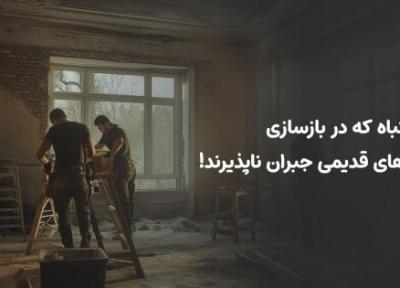 8 اشتباه که در بازسازی خانه های قدیمی جبران ناپذیرند!